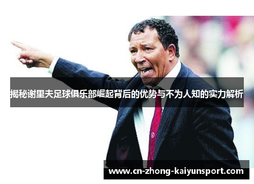 揭秘谢里夫足球俱乐部崛起背后的优势与不为人知的实力解析