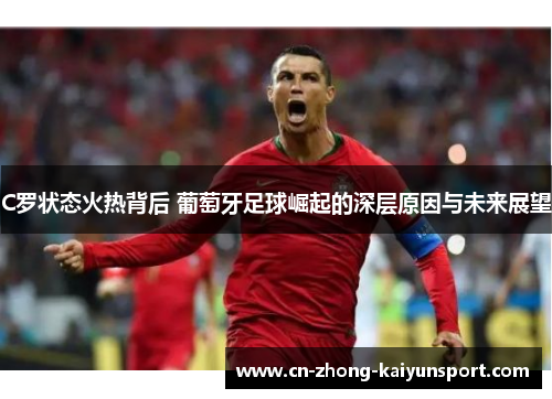 C罗状态火热背后 葡萄牙足球崛起的深层原因与未来展望