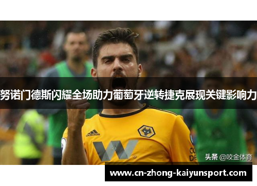 努诺门德斯闪耀全场助力葡萄牙逆转捷克展现关键影响力