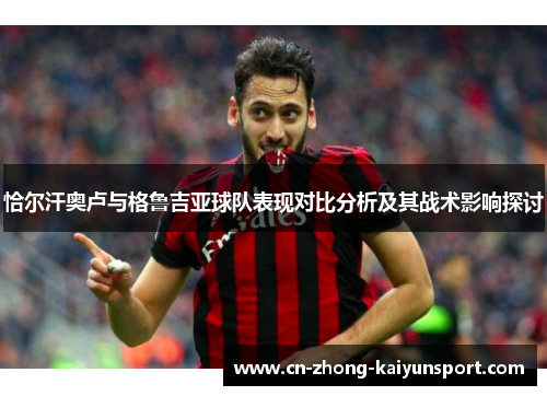 恰尔汗奥卢与格鲁吉亚球队表现对比分析及其战术影响探讨 恰尔汗奥卢与格鲁吉亚球队表现对比分析及其战术影响探讨