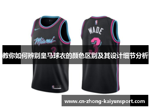 教你如何辨别皇马球衣的颜色区别及其设计细节分析 教你如何辨别皇马球衣的颜色区别及其设计细节分析