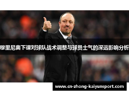 穆里尼奥下课对球队战术调整与球员士气的深远影响分析 穆里尼奥下课对球队战术调整与球员士气的深远影响分析