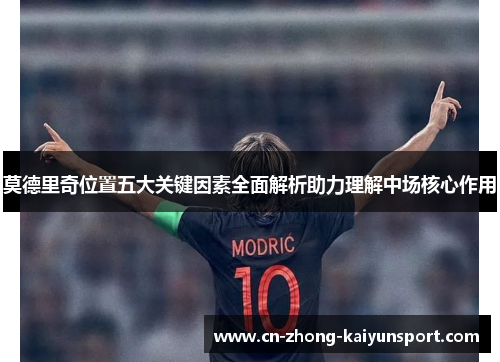 莫德里奇位置五大关键因素全面解析助力理解中场核心作用 莫德里奇位置五大关键因素全面解析助力理解中场核心作用