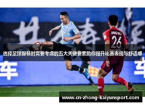 选择足球服装时需要考虑的五大关键要素助你提升比赛表现与舒适感 选择足球服装时需要考虑的五大关键要素助你提升比赛表现与舒适感