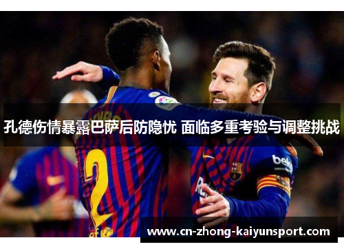 孔德伤情暴露巴萨后防隐忧 面临多重考验与调整挑战 孔德伤情暴露巴萨后防隐忧 面临多重考验与调整挑战