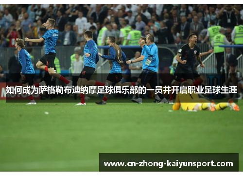 如何成为萨格勒布迪纳摩足球俱乐部的一员并开启职业足球生涯 如何成为萨格勒布迪纳摩足球俱乐部的一员并开启职业足球生涯