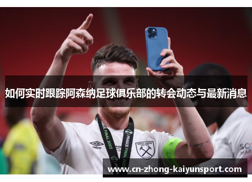 如何实时跟踪阿森纳足球俱乐部的转会动态与最新消息 如何实时跟踪阿森纳足球俱乐部的转会动态与最新消息
