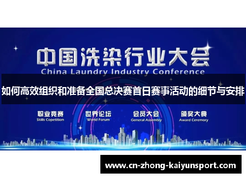 如何高效组织和准备全国总决赛首日赛事活动的细节与安排