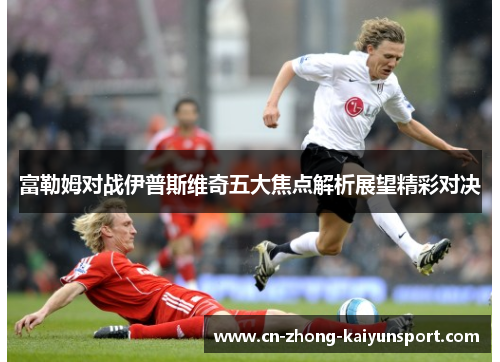 富勒姆对战伊普斯维奇五大焦点解析展望精彩对决