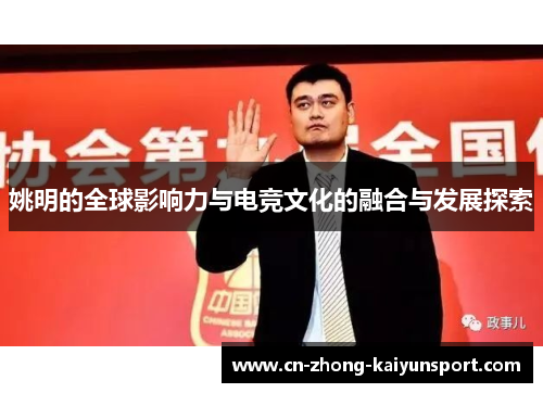 姚明的全球影响力与电竞文化的融合与发展探索 姚明的全球影响力与电竞文化的融合与发展探索