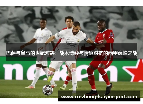 巴萨与皇马的世纪对决:战术博弈与情感对抗的西甲巅峰之战 巴萨与皇马的世纪对决:战术博弈与情感对抗的西甲巅峰之战