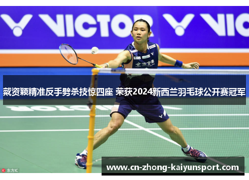 戴资颖精准反手劈杀技惊四座 荣获2024新西兰羽毛球公开赛冠军