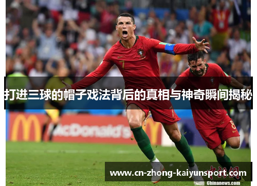 打进三球的帽子戏法背后的真相与神奇瞬间揭秘 打进三球的帽子戏法背后的真相与神奇瞬间揭秘