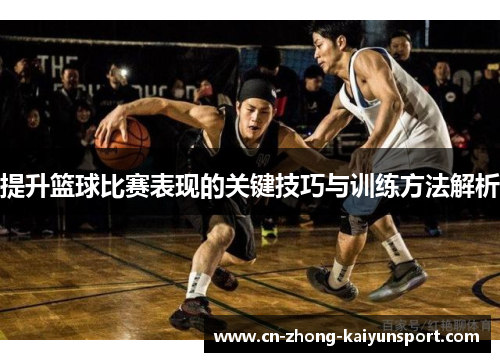 提升篮球比赛表现的关键技巧与训练方法解析