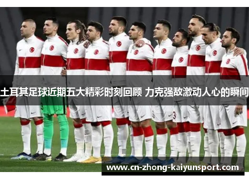土耳其足球近期五大精彩时刻回顾 力克强敌激动人心的瞬间
