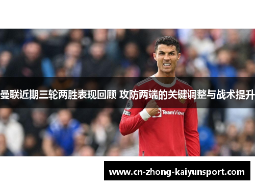 曼联近期三轮两胜表现回顾 攻防两端的关键调整与战术提升