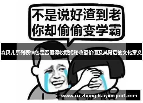 森贝儿系列表情包是否值得收藏揭秘收藏价值及其背后的文化意义