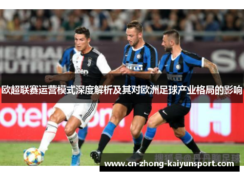 欧超联赛运营模式深度解析及其对欧洲足球产业格局的影响 欧超联赛运营模式深度解析及其对欧洲足球产业格局的影响