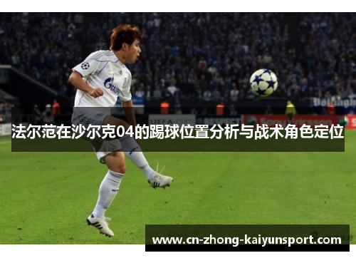 法尔范在沙尔克04的踢球位置分析与战术角色定位