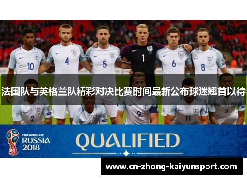 法国队与英格兰队精彩对决比赛时间最新公布球迷翘首以待