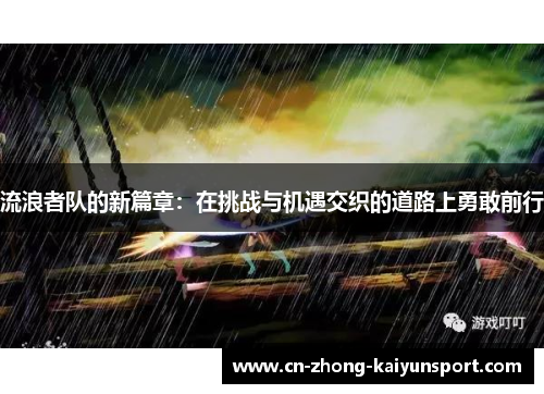 流浪者队的新篇章:在挑战与机遇交织的道路上勇敢前行 流浪者队的新篇章:在挑战与机遇交织的道路上勇敢前行