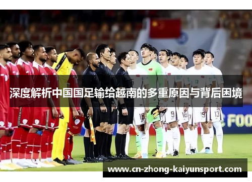 深度解析中国国足输给越南的多重原因与背后困境 深度解析中国国足输给越南的多重原因与背后困境