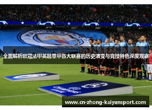 全面解析欧冠法甲英超意甲各大联赛的历史演变与竞技特色深度观察 全面解析欧冠法甲英超意甲各大联赛的历史演变与竞技特色深度观察