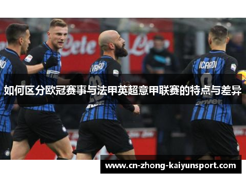 如何区分欧冠赛事与法甲英超意甲联赛的特点与差异