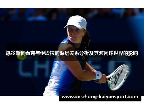 爆冷斯瓦泰克与伊埃拉的深层关系分析及其对网球世界的影响 爆冷斯瓦泰克与伊埃拉的深层关系分析及其对网球世界的影响