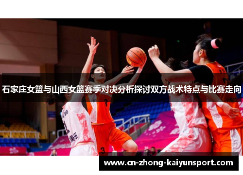 石家庄女篮与山西女篮赛季对决分析探讨双方战术特点与比赛走向