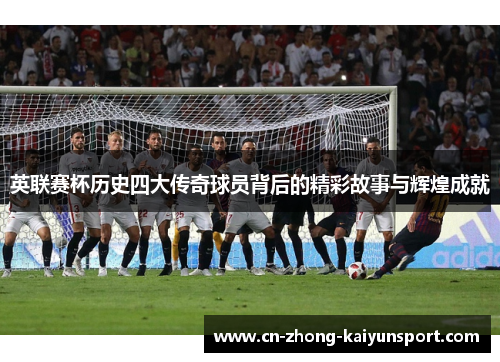 英联赛杯历史四大传奇球员背后的精彩故事与辉煌成就