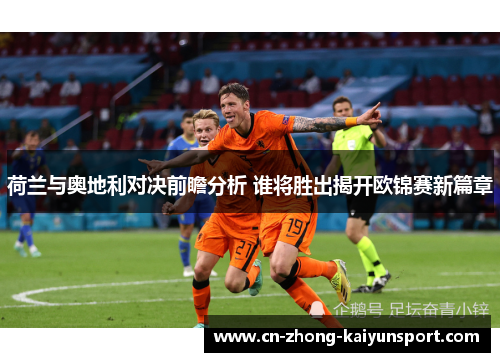 荷兰与奥地利对决前瞻分析 谁将胜出揭开欧锦赛新篇章