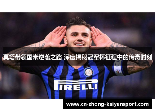 莫塔带领国米逆袭之路 深度揭秘冠军杯征程中的传奇时刻