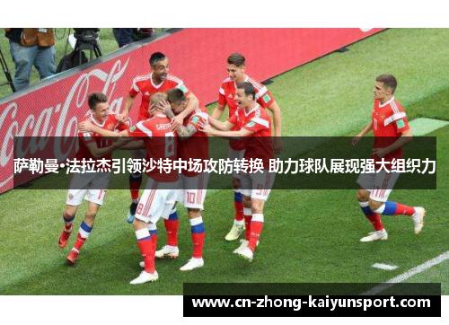 萨勒曼·法拉杰引领沙特中场攻防转换 助力球队展现强大组织力