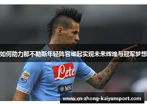 如何助力那不勒斯年轻阵容崛起实现未来辉煌与冠军梦想