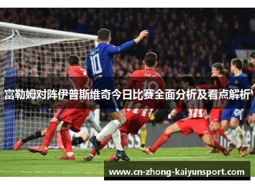 富勒姆对阵伊普斯维奇今日比赛全面分析及看点解析 富勒姆对阵伊普斯维奇今日比赛全面分析及看点解析