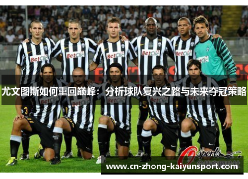 尤文图斯如何重回巅峰:分析球队复兴之路与未来夺冠策略 尤文图斯如何重回巅峰:分析球队复兴之路与未来夺冠策略