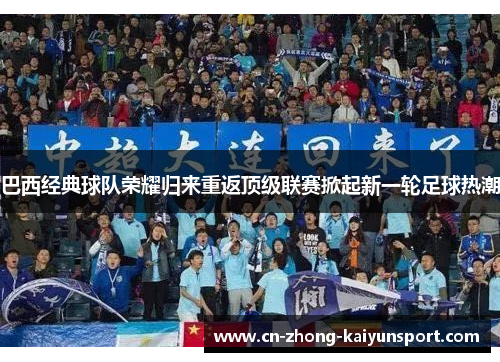 巴西经典球队荣耀归来重返顶级联赛掀起新一轮足球热潮 巴西经典球队荣耀归来重返顶级联赛掀起新一轮足球热潮