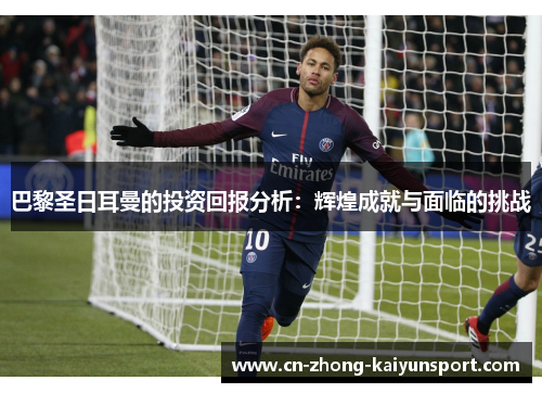 巴黎圣日耳曼的投资回报分析:辉煌成就与面临的挑战 巴黎圣日耳曼的投资回报分析:辉煌成就与面临的挑战