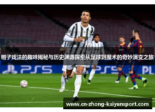 帽子戏法的趣味揭秘与历史渊源探索从足球到魔术的奇妙演变之旅 帽子戏法的趣味揭秘与历史渊源探索从足球到魔术的奇妙演变之旅