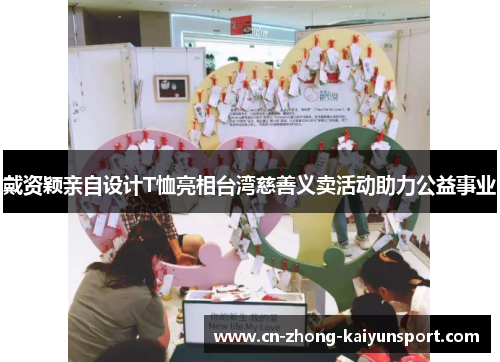 戴资颖亲自设计T恤亮相台湾慈善义卖活动助力公益事业 戴资颖亲自设计T恤亮相台湾慈善义卖活动助力公益事业