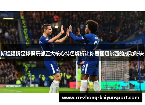 斯坦福桥足球俱乐部五大核心特色解析让你更懂切尔西的成功秘诀