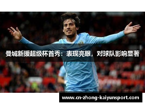 曼城新援超级杯首秀:表现亮眼,对球队影响显著 曼城新援超级杯首秀:表现亮眼,对球队影响显著