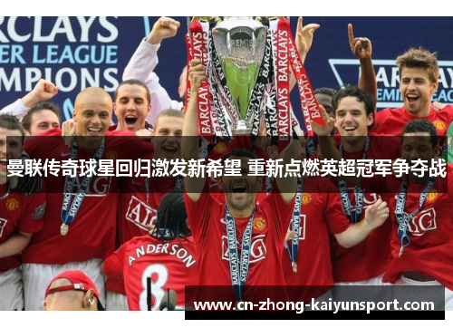曼联传奇球星回归激发新希望 重新点燃英超冠军争夺战