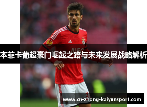 本菲卡葡超豪门崛起之路与未来发展战略解析 本菲卡葡超豪门崛起之路与未来发展战略解析