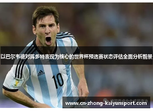 以巴尔韦德对阵多特表现为核心的世界杯预选赛状态评估全面分析前景