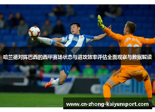 哈兰德对阵巴西的西甲赛场状态与进攻效率评估全面观察与数据解读