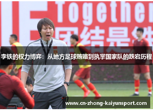 李铁的权力博弈：从地方足球贿赂到执掌国家队的跌宕历程