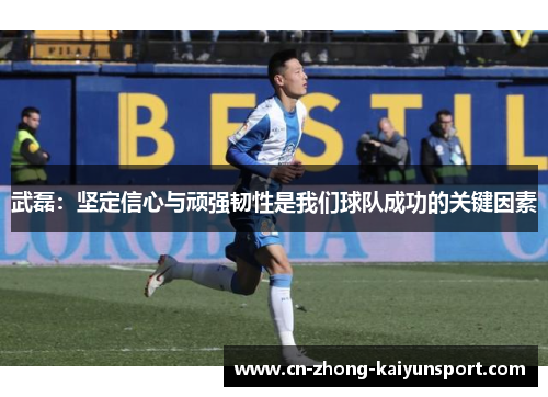 武磊:坚定信心与顽强韧性是我们球队成功的关键因素 武磊:坚定信心与顽强韧性是我们球队成功的关键因素