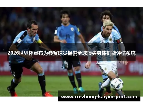 2026世界杯宣布为参赛球员提供全球顶尖身体机能评估系统